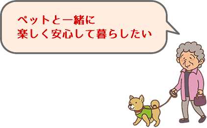 ペットと一緒に楽しく安心して暮らしたい