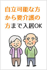 自立可能な方から要介護の方まで入居OK